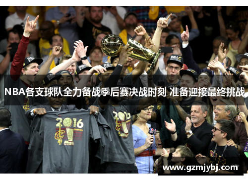 NBA各支球队全力备战季后赛决战时刻 准备迎接最终挑战